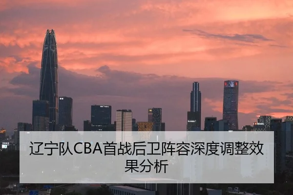 辽宁队CBA首战后卫阵容深度调整效果分析（qmhsport）